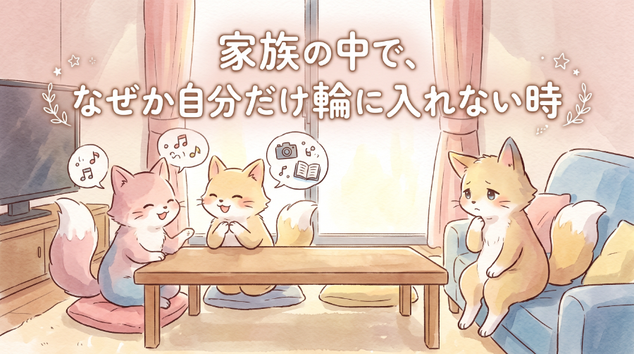家族の中で、なぜか自分だけ輪に入れない時